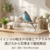 セキセイインコの鳴き声対策とアクリルケースの選び方から管理まで